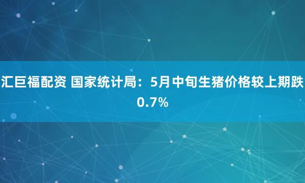 汇巨福配资 国家统计局：5月中旬生猪价格较上期跌0.7%