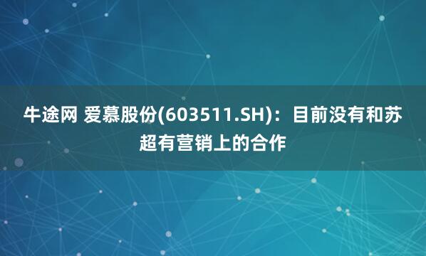 牛途网 爱慕股份(603511.SH)：目前没有和苏超有营销上的合作