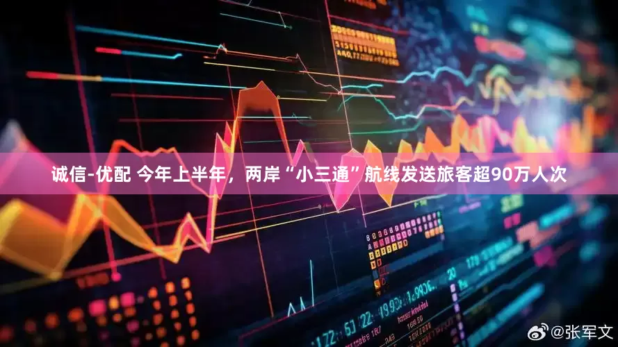 诚信-优配 今年上半年，两岸“小三通”航线发送旅客超90万人次