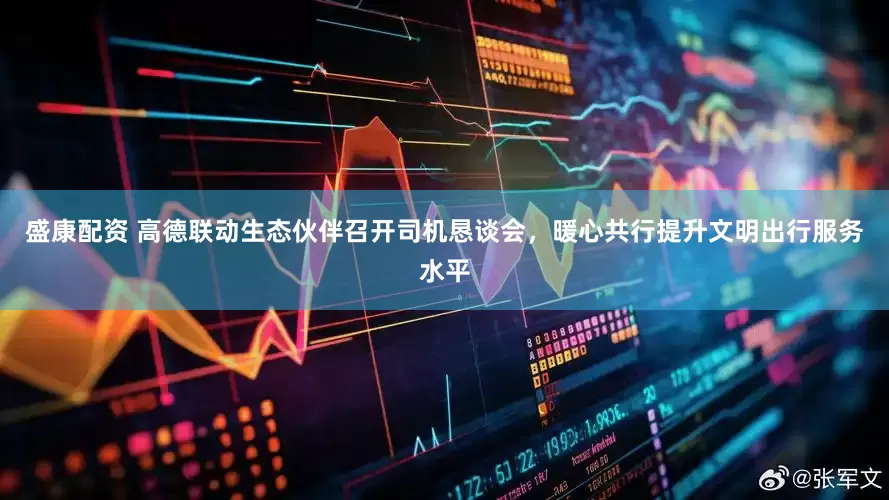 盛康配资 高德联动生态伙伴召开司机恳谈会，暖心共行提升文明出行服务水平