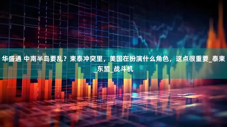 华盛通 中南半岛要乱？柬泰冲突里，美国在扮演什么角色，这点很重要_泰柬_东盟_战斗机