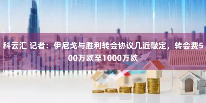 科云汇 记者：伊尼戈与胜利转会协议几近敲定，转会费500万欧至1000万欧