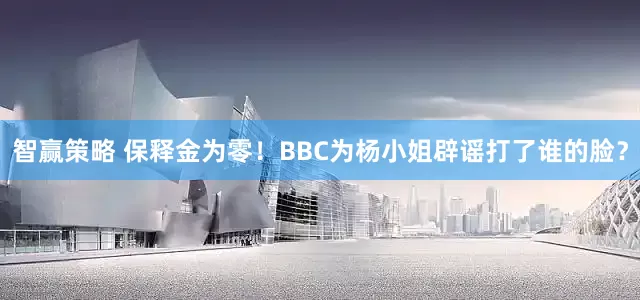 智赢策略 保释金为零！BBC为杨小姐辟谣打了谁的脸？