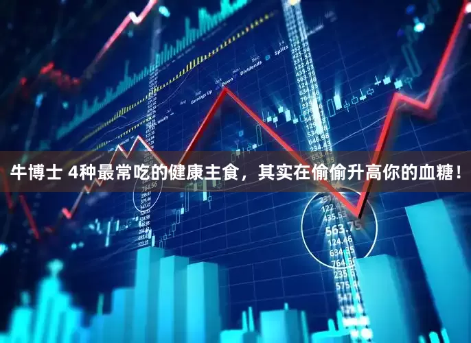 牛博士 4种最常吃的健康主食，其实在偷偷升高你的血糖！
