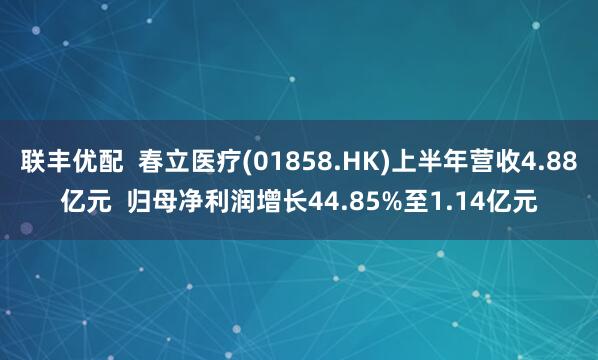 联丰优配  春立医疗(01858.HK)上半年营收4.88亿元  归母净利润增长44.85%至1.14亿元
