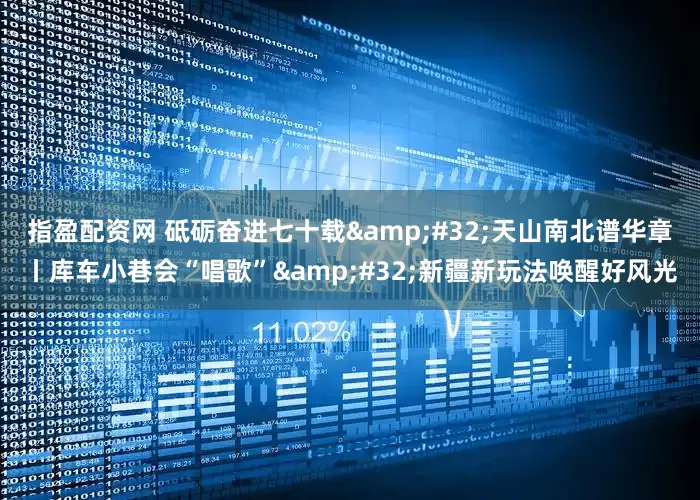 指盈配资网 砥砺奋进七十载 天山南北谱华章丨库车小巷会“唱歌” 新疆新玩法唤醒好风光