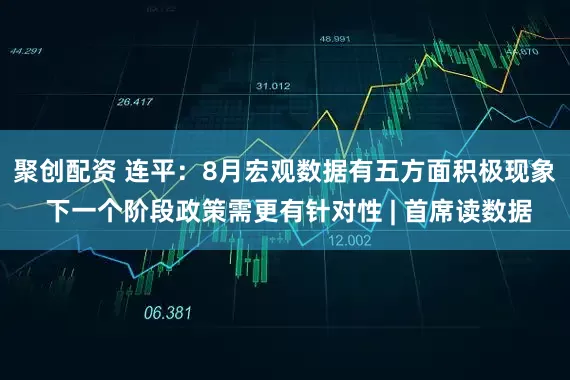 聚创配资 连平：8月宏观数据有五方面积极现象 下一个阶段政策需更有针对性 | 首席读数据