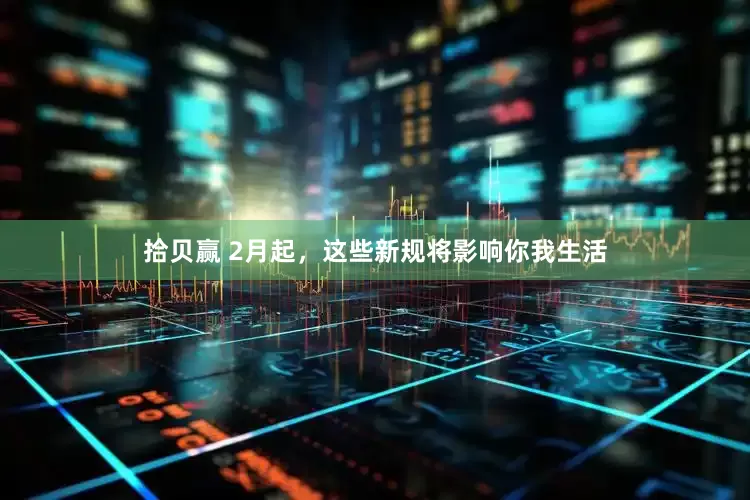 拾贝赢 2月起，这些新规将影响你我生活