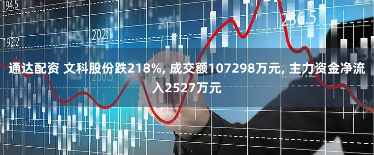 通达配资 文科股份跌218%, 成交额107298万元, 主力资金净流入2527万元
