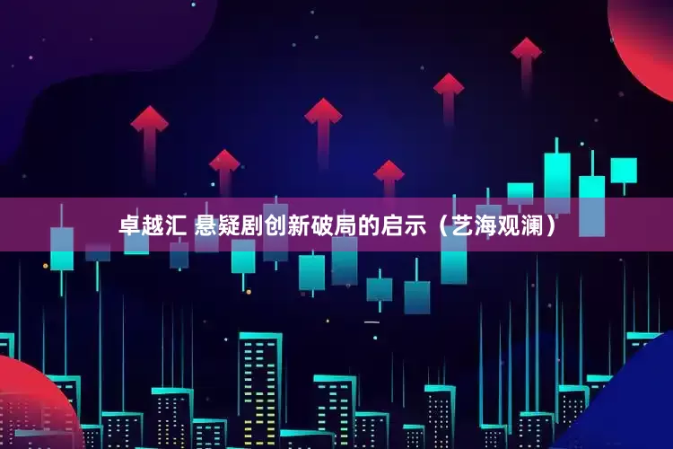 卓越汇 悬疑剧创新破局的启示（艺海观澜）