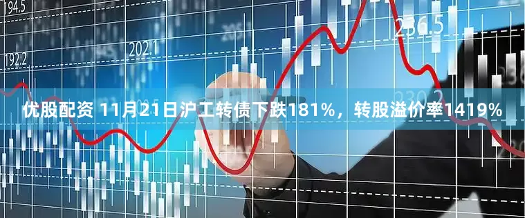 优股配资 11月21日沪工转债下跌181%，转股溢价率1419%