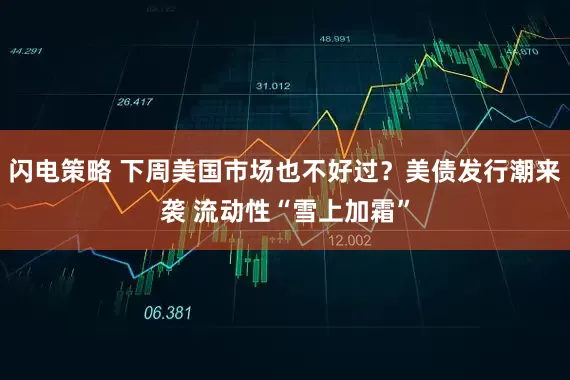 闪电策略 下周美国市场也不好过？美债发行潮来袭 流动性“雪上加霜”