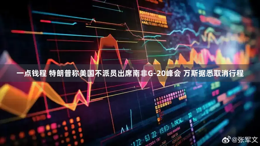 一点钱程 特朗普称美国不派员出席南非G-20峰会 万斯据悉取消行程