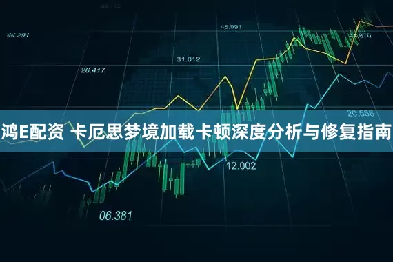 鸿E配资 卡厄思梦境加载卡顿深度分析与修复指南