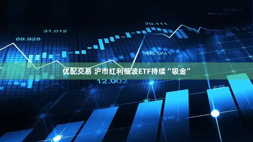 优配交易 沪市红利低波ETF持续“吸金”